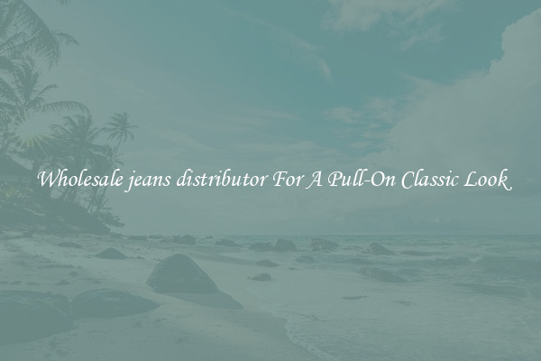 Wholesale jeans distributor For A Pull-On Classic Look