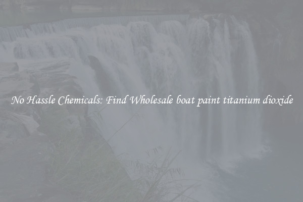 No Hassle Chemicals: Find Wholesale boat paint titanium dioxide