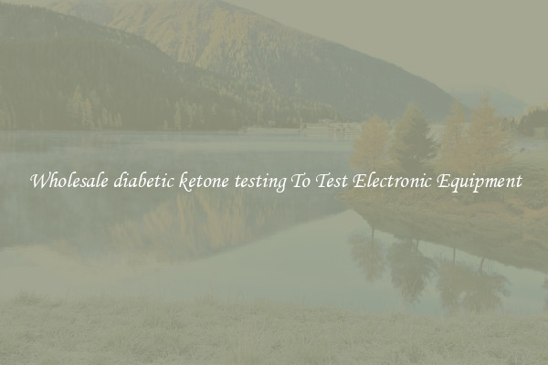 Wholesale diabetic ketone testing To Test Electronic Equipment