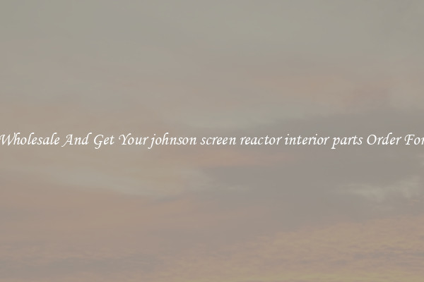 Buy Wholesale And Get Your johnson screen reactor interior parts Order For Less