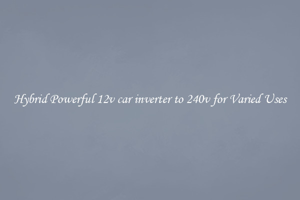 Hybrid Powerful 12v car inverter to 240v for Varied Uses