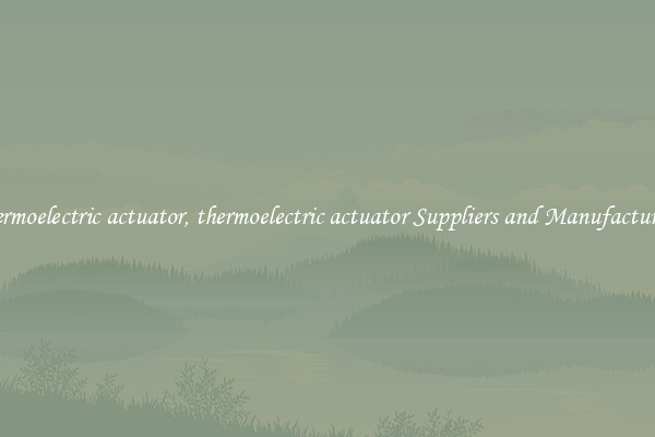 thermoelectric actuator, thermoelectric actuator Suppliers and Manufacturers