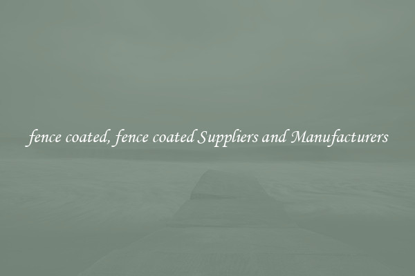 fence coated, fence coated Suppliers and Manufacturers