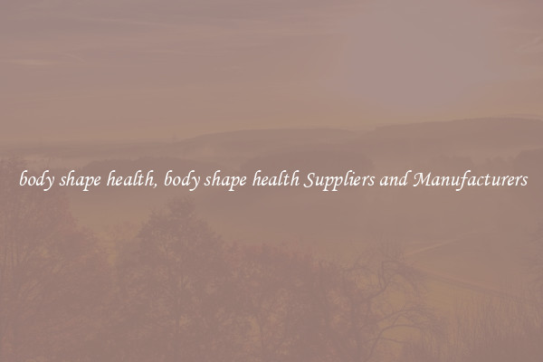 body shape health, body shape health Suppliers and Manufacturers