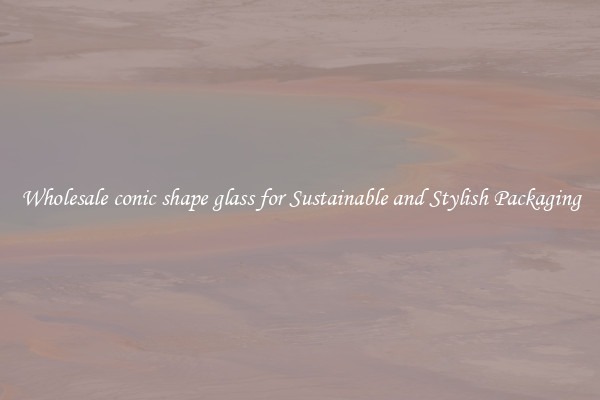 Wholesale conic shape glass for Sustainable and Stylish Packaging