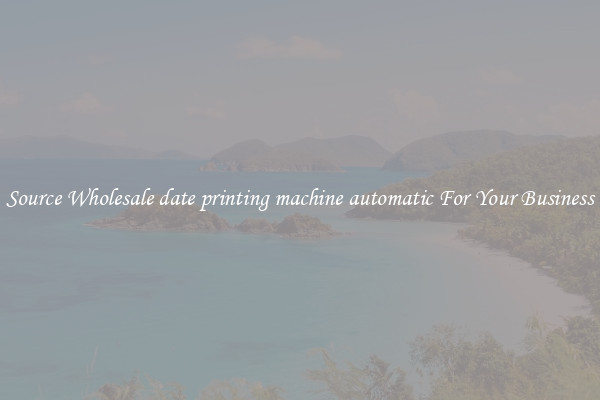 Source Wholesale date printing machine automatic For Your Business