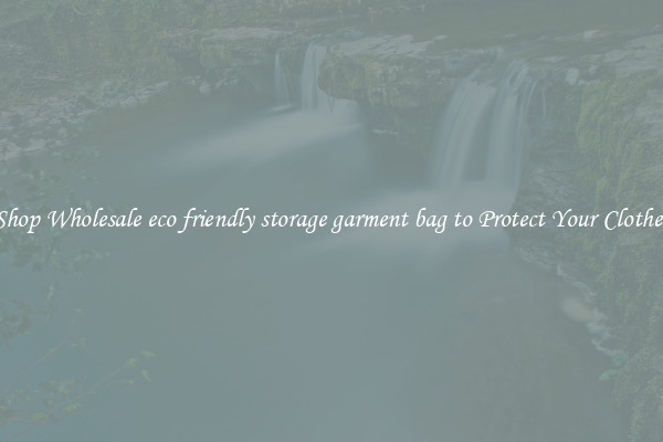 Shop Wholesale eco friendly storage garment bag to Protect Your Clothes