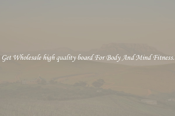 Get Wholesale high quality board For Body And Mind Fitness.