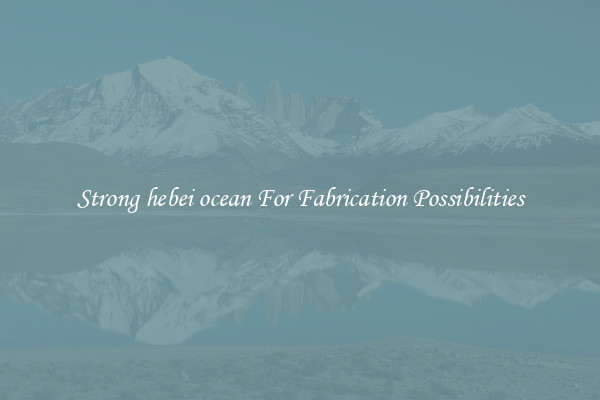 Strong hebei ocean For Fabrication Possibilities
