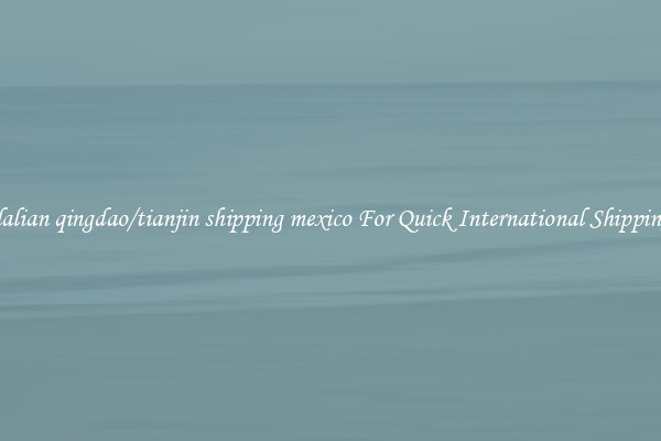 dalian qingdao/tianjin shipping mexico For Quick International Shipping