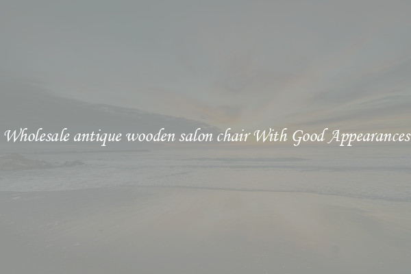 Wholesale antique wooden salon chair With Good Appearances