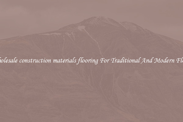 Wholesale construction materials flooring For Traditional And Modern Floors