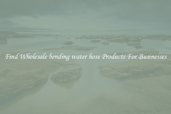 Find Wholesale bending water hose Products For Businesses