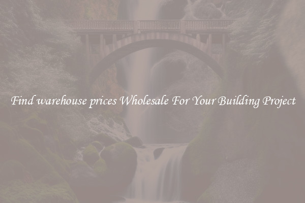 Find warehouse prices Wholesale For Your Building Project