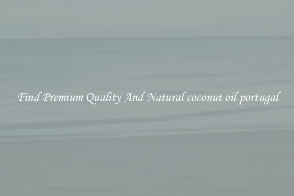 Find Premium Quality And Natural coconut oil portugal