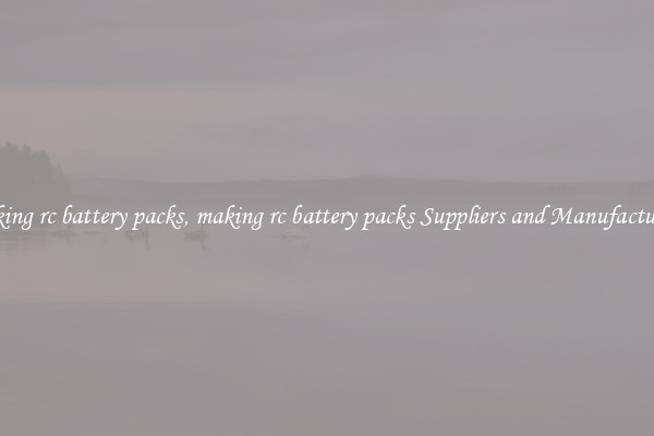 making rc battery packs, making rc battery packs Suppliers and Manufacturers