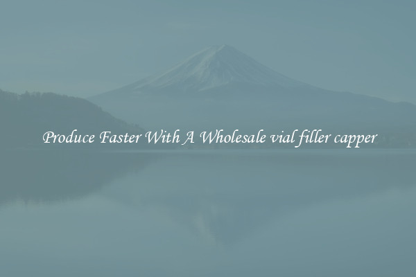 Produce Faster With A Wholesale vial filler capper