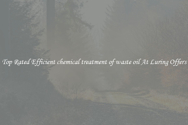 Top Rated Efficient chemical treatment of waste oil At Luring Offers