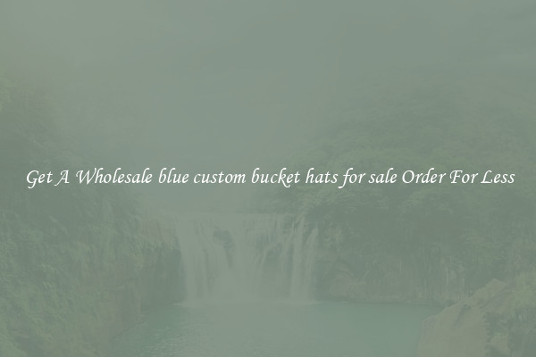 Get A Wholesale blue custom bucket hats for sale Order For Less