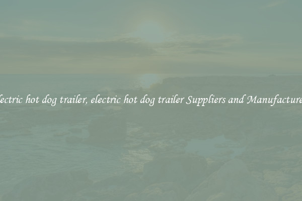 electric hot dog trailer, electric hot dog trailer Suppliers and Manufacturers