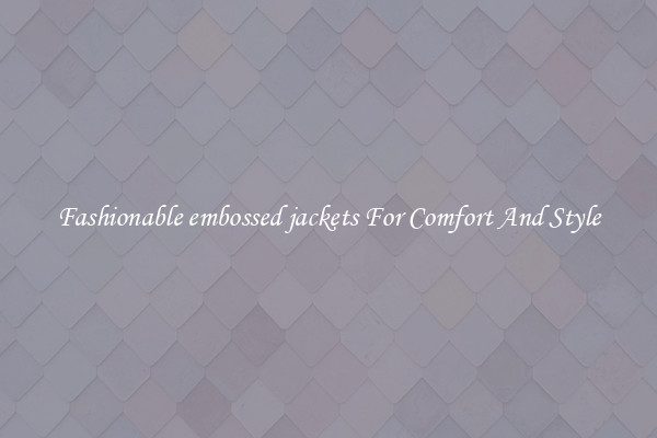Fashionable embossed jackets For Comfort And Style