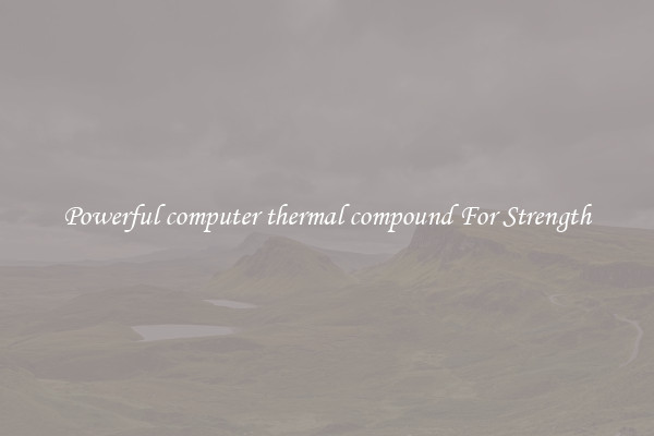 Powerful computer thermal compound For Strength
