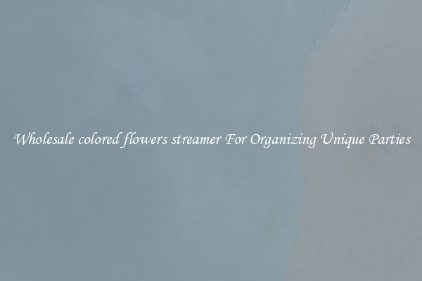 Wholesale colored flowers streamer For Organizing Unique Parties