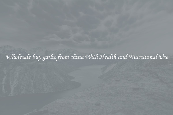 Wholesale buy garlic from china With Health and Nutritional Use