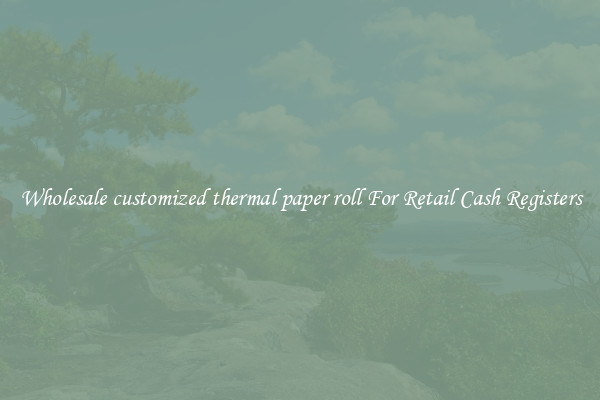Wholesale customized thermal paper roll For Retail Cash Registers