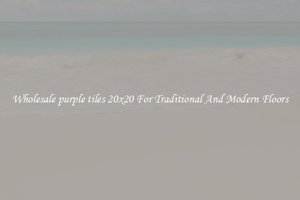 Wholesale purple tiles 20x20 For Traditional And Modern Floors