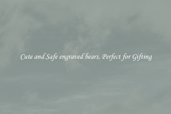 Cute and Safe engraved bears, Perfect for Gifting