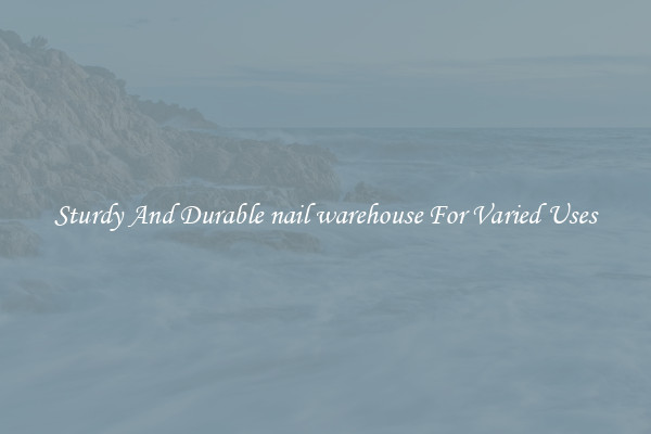 Sturdy And Durable nail warehouse For Varied Uses