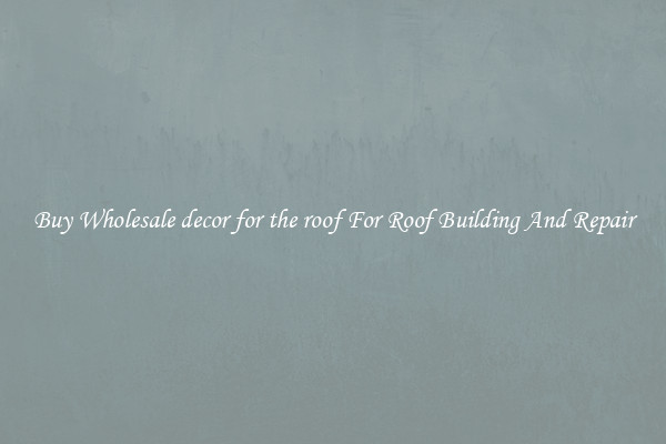 Buy Wholesale decor for the roof For Roof Building And Repair