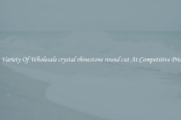 A Variety Of Wholesale crystal rhinestone round cut At Competitive Prices