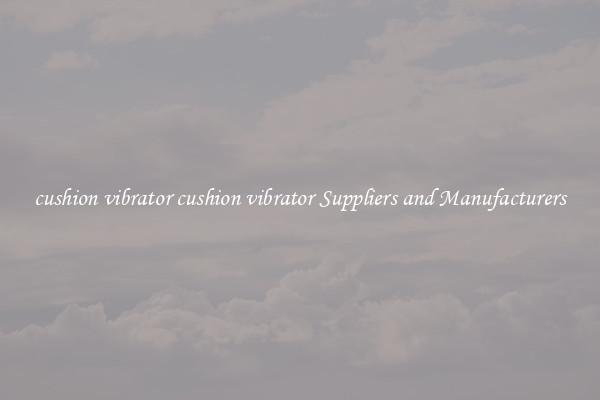 cushion vibrator cushion vibrator Suppliers and Manufacturers