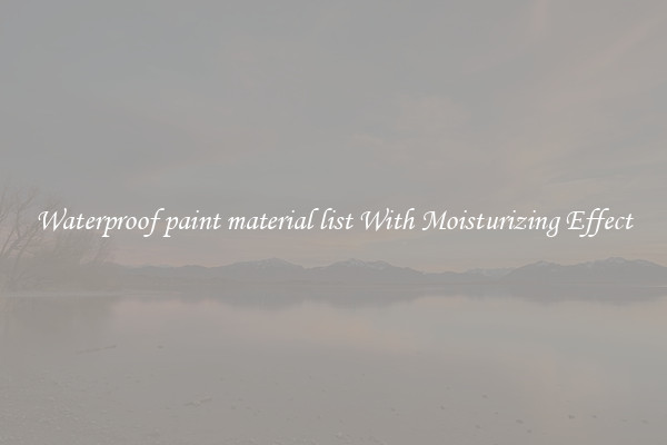 Waterproof paint material list With Moisturizing Effect