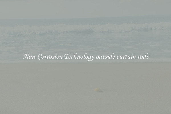Non-Corrosion Technology outside curtain rods