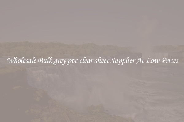 Wholesale Bulk grey pvc clear sheet Supplier At Low Prices