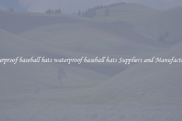 waterproof baseball hats waterproof baseball hats Suppliers and Manufacturers