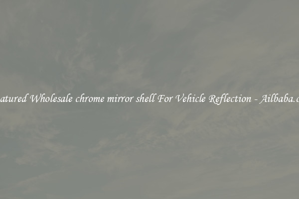 Featured Wholesale chrome mirror shell For Vehicle Reflection - Ailbaba.com
