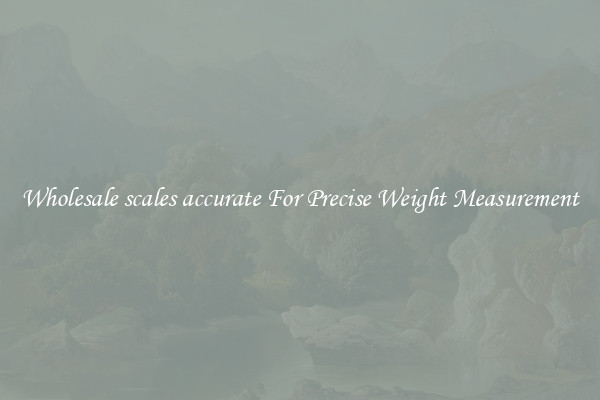 Wholesale scales accurate For Precise Weight Measurement