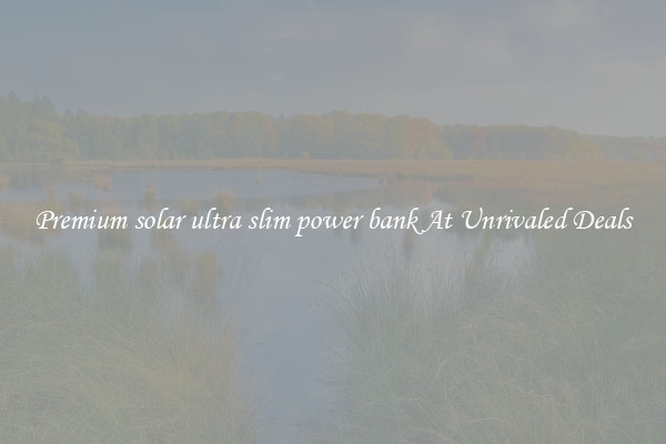 Premium solar ultra slim power bank At Unrivaled Deals