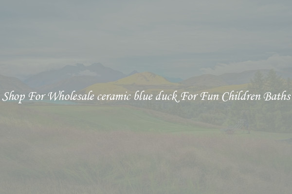 Shop For Wholesale ceramic blue duck For Fun Children Baths