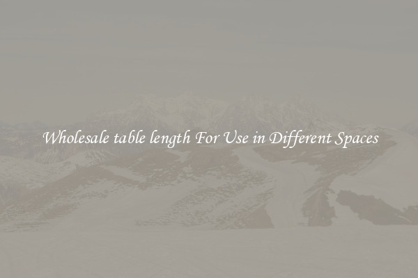 Wholesale table length For Use in Different Spaces