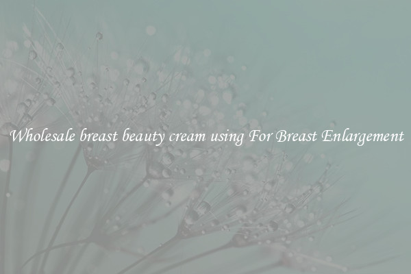 Wholesale breast beauty cream using For Breast Enlargement