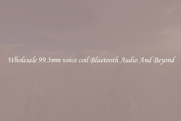 Wholesale 99.3mm voice coil Bluetooth Audio And Beyond