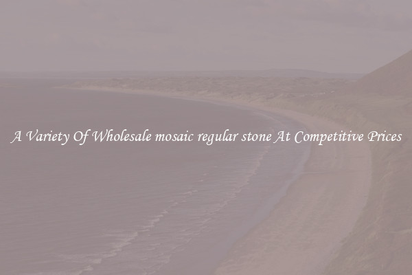 A Variety Of Wholesale mosaic regular stone At Competitive Prices