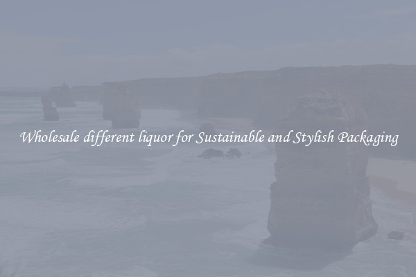 Wholesale different liquor for Sustainable and Stylish Packaging