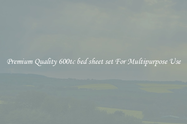 Premium Quality 600tc bed sheet set For Multipurpose Use
