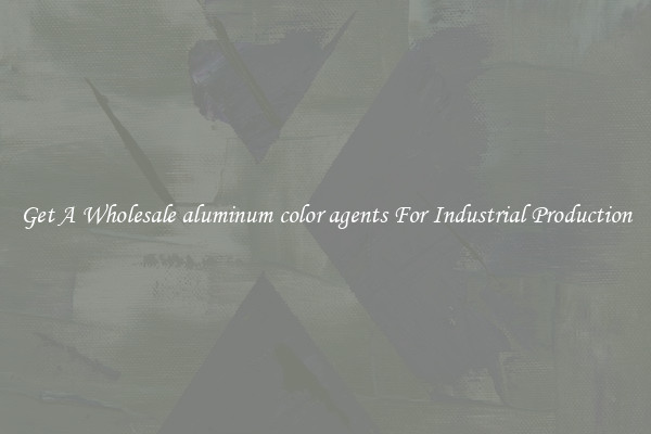 Get A Wholesale aluminum color agents For Industrial Production